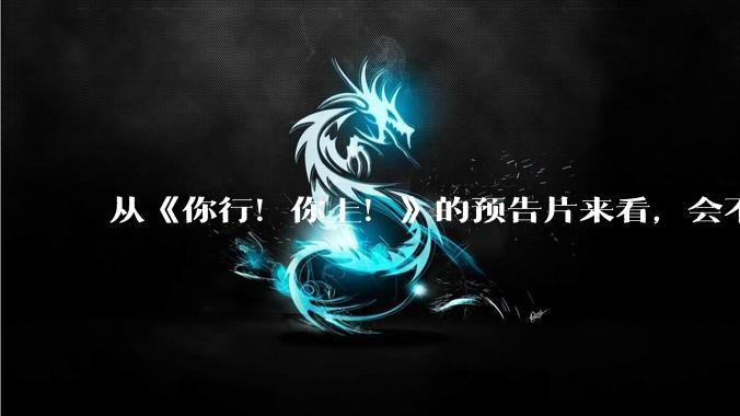 从《你行!你上!》的预告片来看,会不会成为暑期档第二个《酱园弄》?