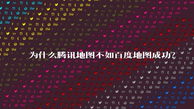 为什么腾讯地图不如百度地图成功?