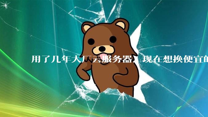 用了几年大厂云服务器,现在想换便宜的,有推荐的吗?