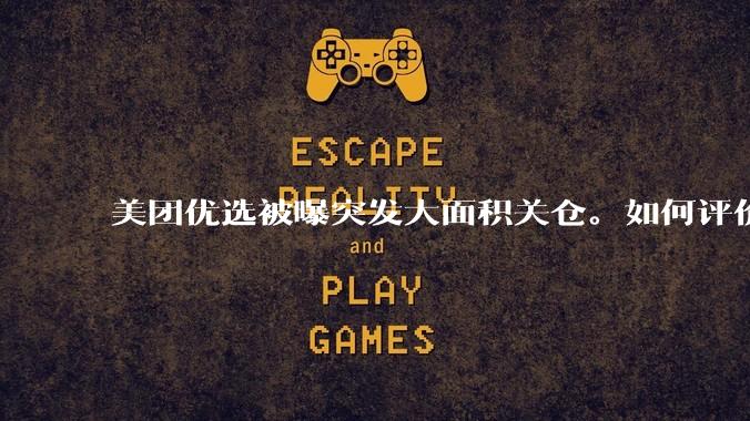 美团优选被曝突发大面积关仓。如何评价?