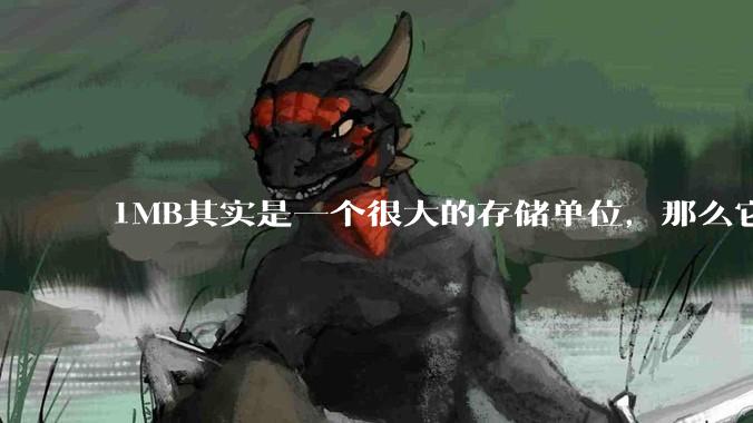 1MB其实是一个很大的存储单位,那么它的存储容量究竟有多大?