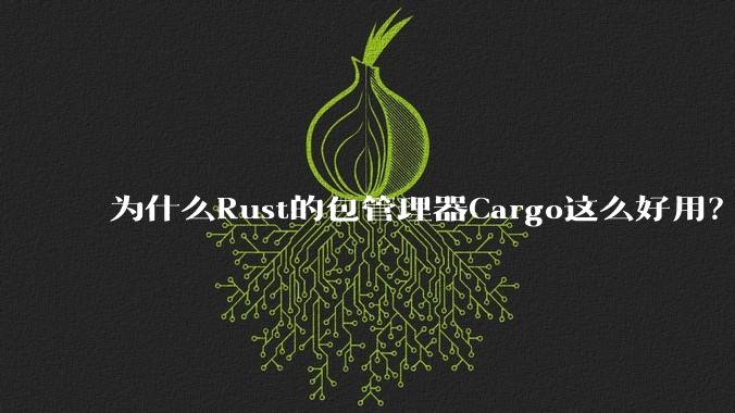 为什么Rust的包管理器Cargo这么好用?