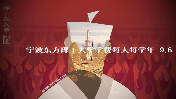 宁波东方理工大学学费每人每学年 9.6 万,为什么会这么贵?