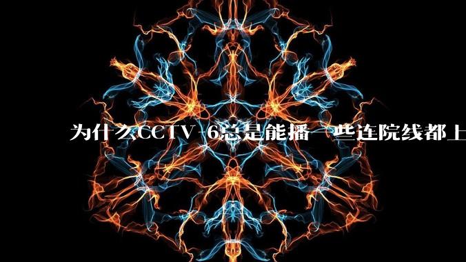 为什么CCTV-6总是能播一些连院线都上不了的电影?