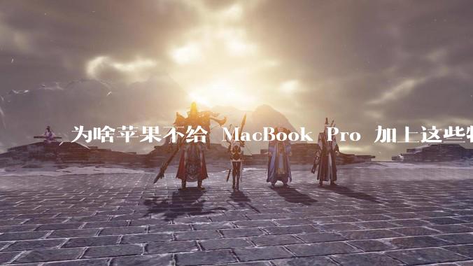 为啥苹果不给 MacBook Pro 加上这些特性?