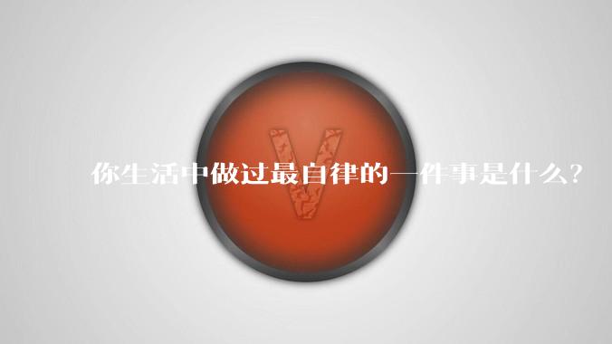 你生活中做过最自律的一件事是什么?