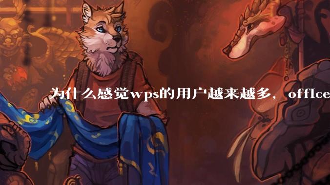 为什么感觉wps的用户越来越多,office没人用了?