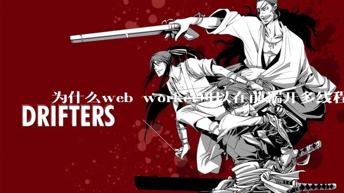 为什么web worker可以在前端开多线程,解决单线程卡死页面的问题,但是没有得到广泛使用?
