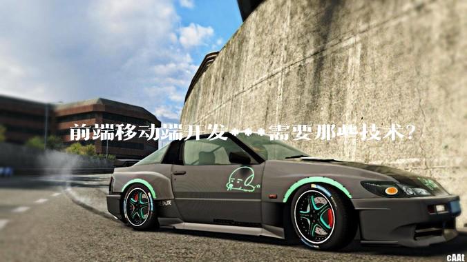 前端移动端开发***需要那些技术?