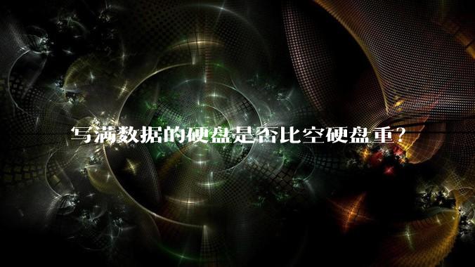 写满数据的硬盘是否比空硬盘重?