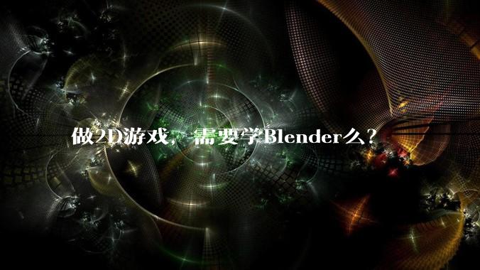 做2D游戏,需要学Blender么?