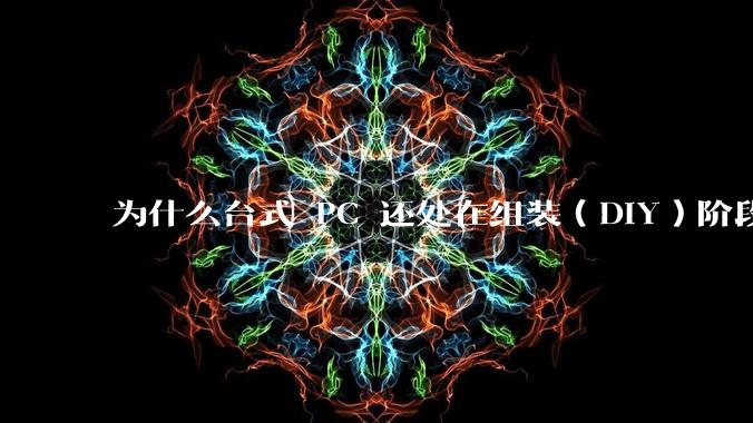 为什么台式 PC 还处在组装(DIY)阶段?