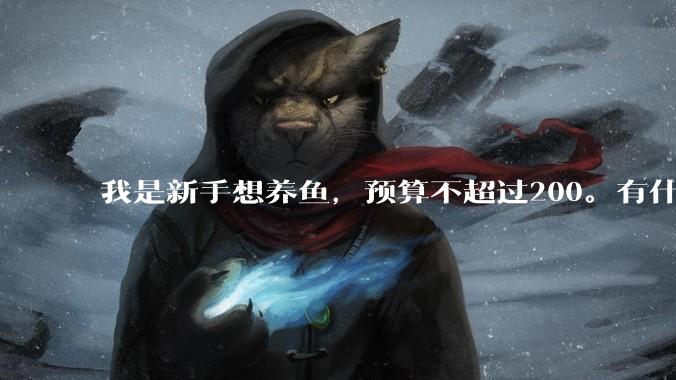 我是新手想养鱼,预算不超过200。有什么好的建议或者禁忌吗。?