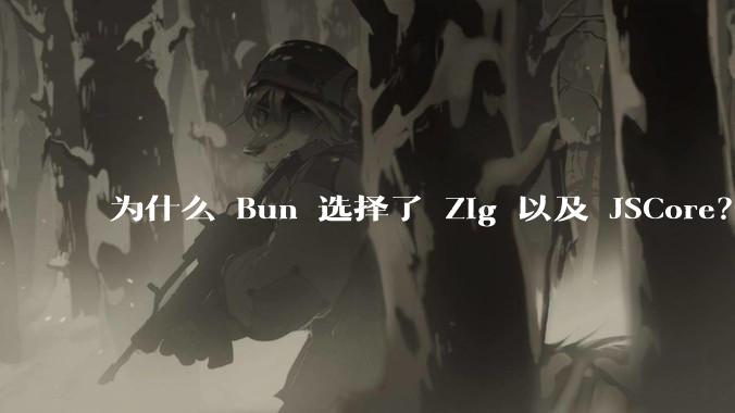为什么 Bun 选择了 Zig 以及 JSCore?