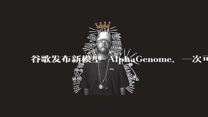 谷歌发布新模型 AlphaGenome,一次可读取 100 万个 DNA 碱基,对生物学研究有何影响?
