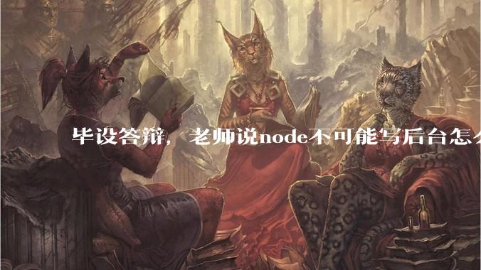 毕设答辩,老师说node不可能写后台怎么办?