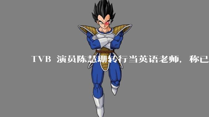 TVB 演员陈慧珊转行当英语老师,称已拿博士学位,如何看待她的选择?为什么这么多 TVB 演员转行?