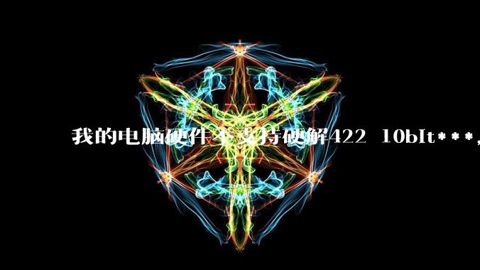 我的电脑硬件不支持硬解422 10bit***,但是用达芬奇可以编辑和导出,这是为什么?
