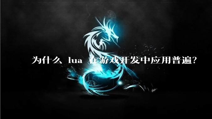 为什么 lua 在游戏开发中应用普遍?