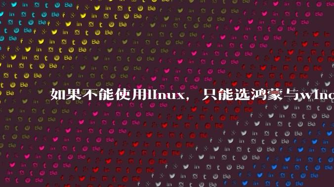 如果不能使用linux,只能选鸿蒙与windows,你会选哪个?