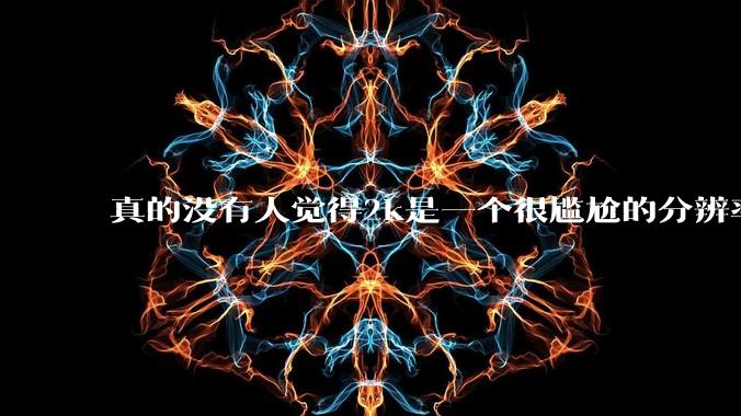 真的没有人觉得2k是一个很尴尬的分辨率吗?