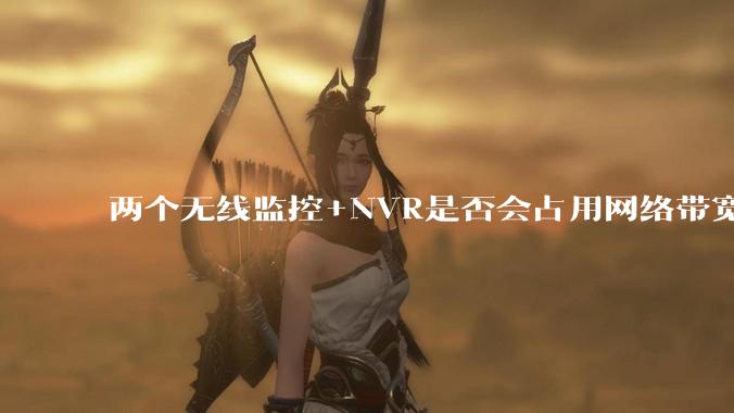 两个无线监控+NVR是否会占用网络带宽?