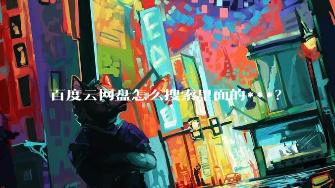 百度云网盘怎么搜索里面的***?