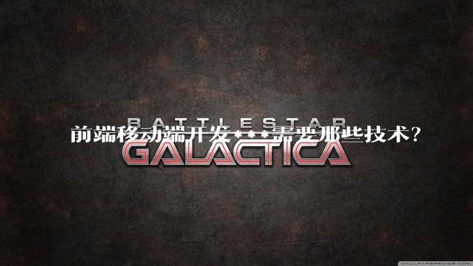 前端移动端开发***需要那些技术?