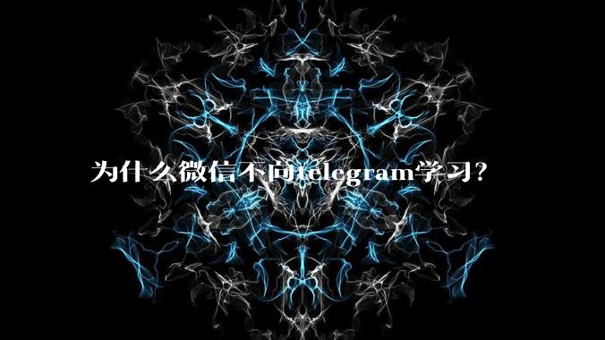为什么微信不向telegram学习?