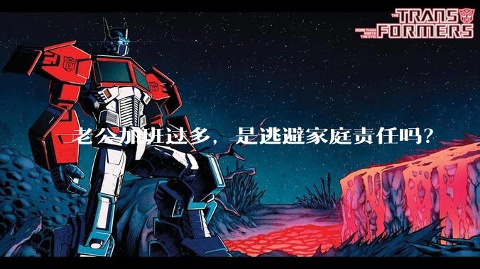 老公加班过多,是逃避家庭责任吗?