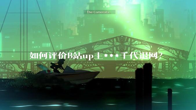 如何评价B站up主***千代退网?