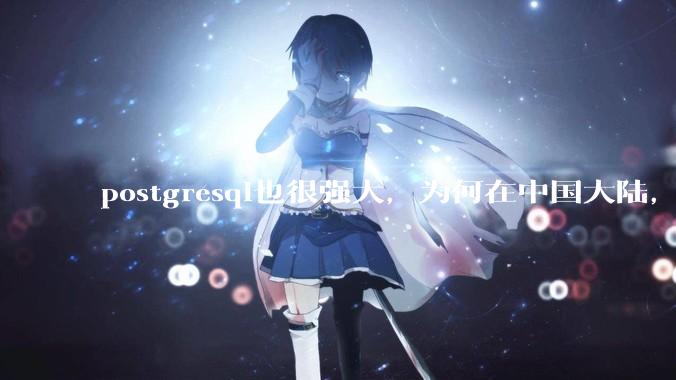 postgresql也很强大,为何在中国大陆,mysql成为主流,postgresql屈居二线呢?