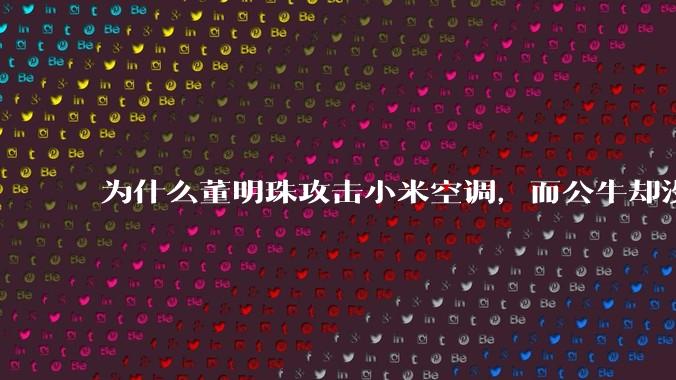 为什么董明珠攻击小米空调,而公牛却没有攻击小米插座?