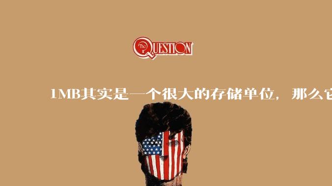 1MB其实是一个很大的存储单位,那么它的存储容量究竟有多大?