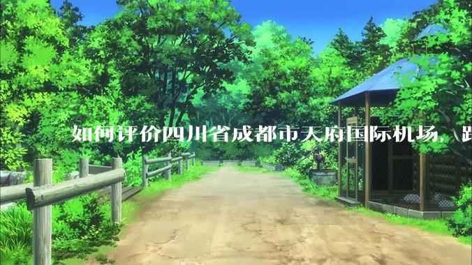 如何评价四川省成都市天府国际机场,距成都市区整整56.7公里?