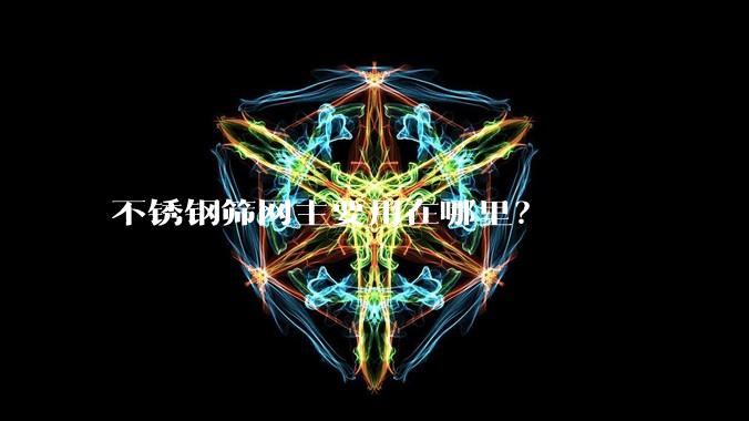不锈钢筛网主要用在哪里?