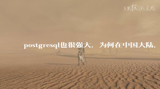 postgresql也很强大,为何在中国大陆,mysql成为主流,postgresql屈居二线呢?