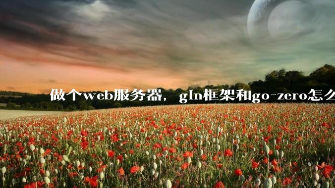 做个web服务器,gin框架和go-zero怎么选?