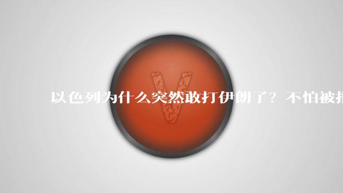以色列为什么突然敢打伊朗了?不怕被报复?