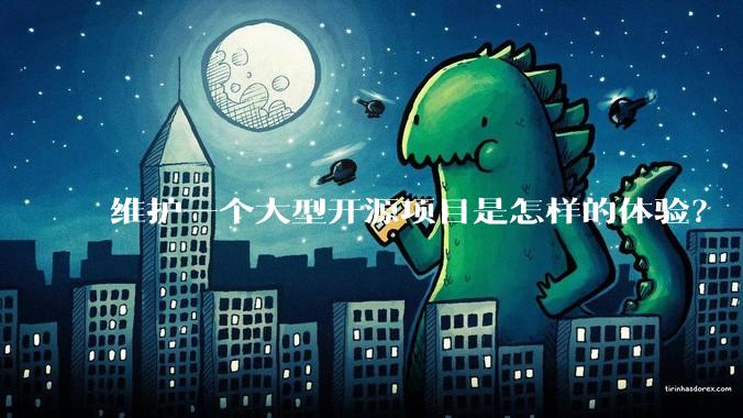 维护一个大型开源项目是怎样的体验?