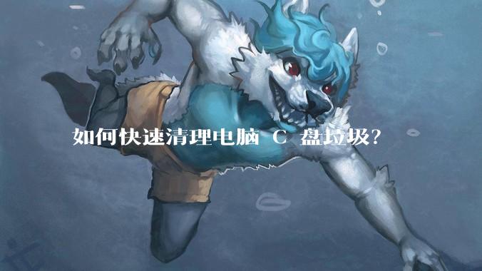 如何快速清理电脑 C 盘垃圾?