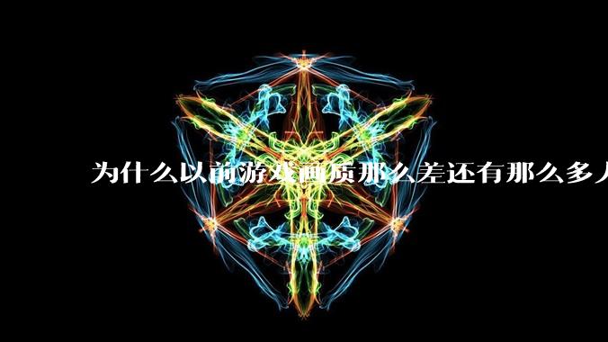 为什么以前游戏画质那么差还有那么多人玩?