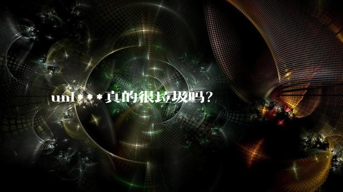 uni***真的很垃圾吗?
