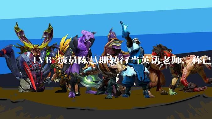 TVB 演员陈慧珊转行当英语老师,称已拿博士学位,如何看待她的选择?为什么这么多 TVB 演员转行?