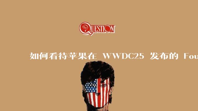如何看待苹果在 WWDC25 发布的 Foundation 模型框架,它将为开发者和用户带来哪些改变?