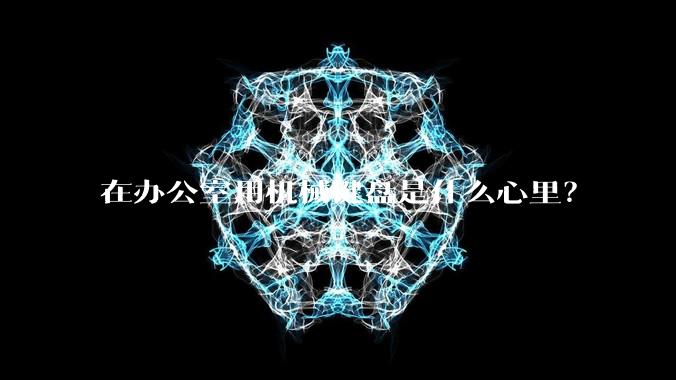 在办公室用机械键盘是什么心里?
