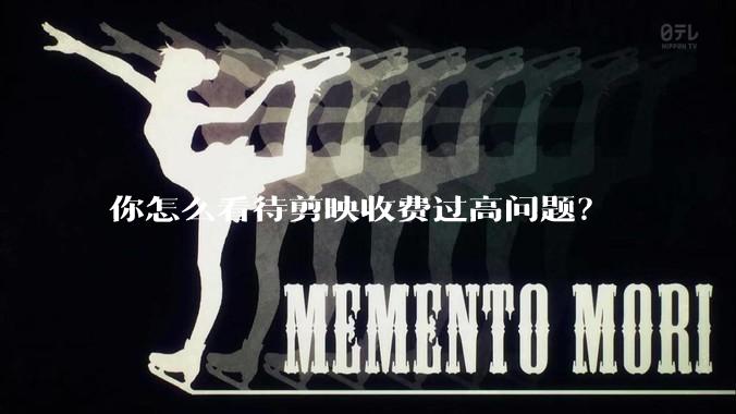 你怎么看待剪映收费过高问题?