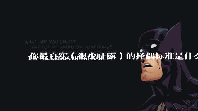 你最真实(很少吐露)的择偶标准是什么?