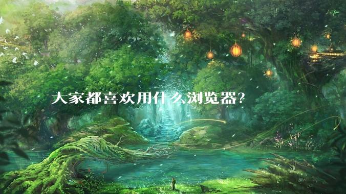 大家都喜欢用什么浏览器?