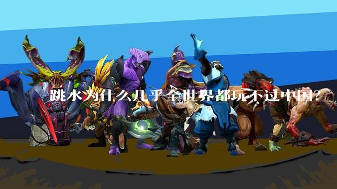 跳水为什么几乎全世界都玩不过中国?